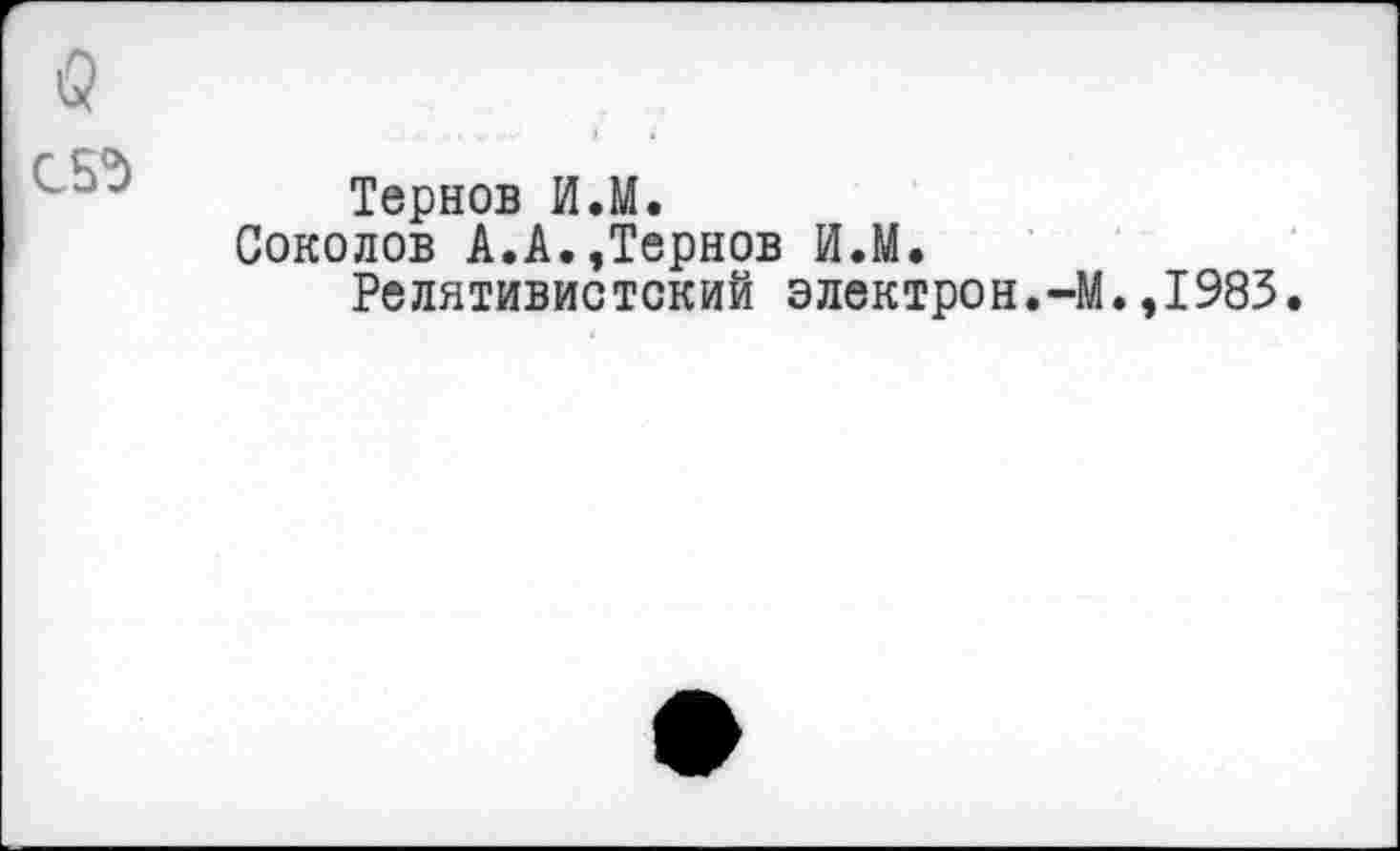 ﻿С5д
Тернов И.М.
Соколов А.А.,Тернов И.М.
Релятивистский электрон.-М.,1983.